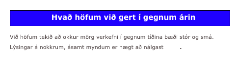 
Við höfum tekið að okkur mörg verkefni í gegnum tíðina bæði stór og smá. Lýsingar á nokkrum, ásamt myndum er hægt að nálgast hér.